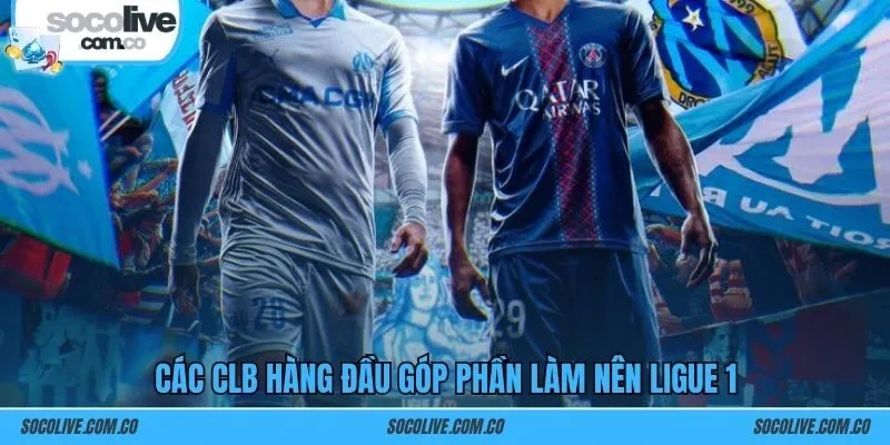 Các CLB hàng đầu góp phần làm nên Ligue 1