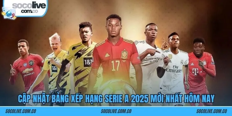 Cập nhật bảng xếp hạng Serie A 2025 mới nhất hôm nay