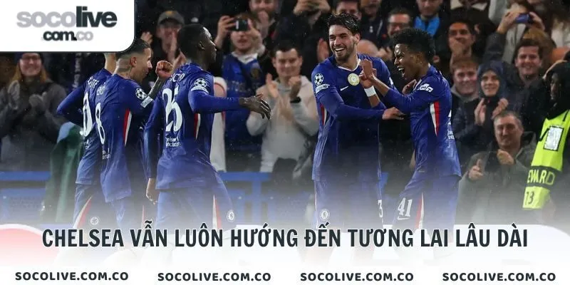 Chelsea vẫn luôn hướng đến tương lai lâu dài